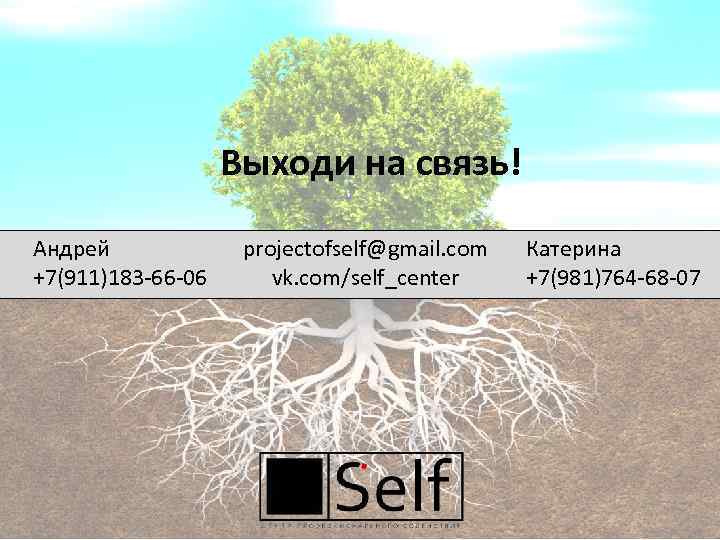 Выходи на связь! Андрей +7(911)183 -66 -06 projectofself@gmail. com vk. com/self_center Катерина +7(981)764 -68