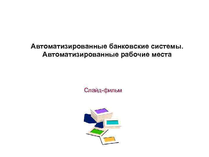 Автоматизированные банковские системы. Автоматизированные рабочие места Слайд-фильм 