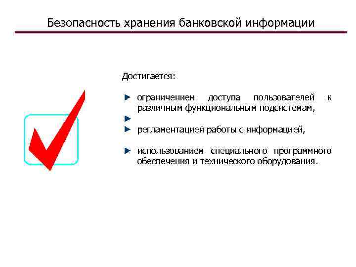 Безопасность хранения банковской информации Достигается: ограничением доступа пользователей различным функциональным подсистемам, регламентацией работы с