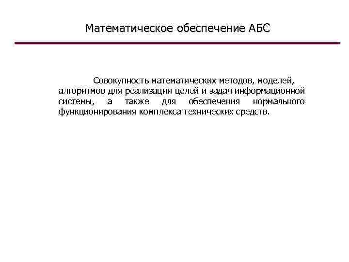 Математическое обеспечение АБС Совокупность математических методов, моделей, алгоритмов для реализации целей и задач информационной