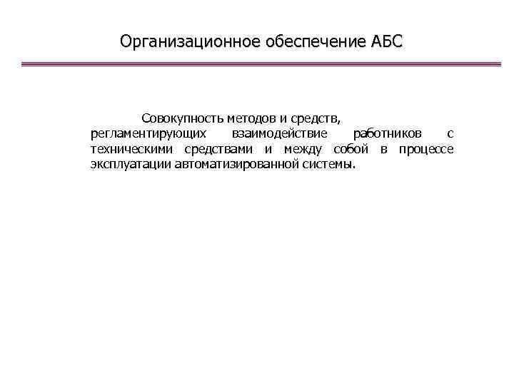 Организационное обеспечение АБС Совокупность методов и средств, регламентирующих взаимодействие работников с техническими средствами и
