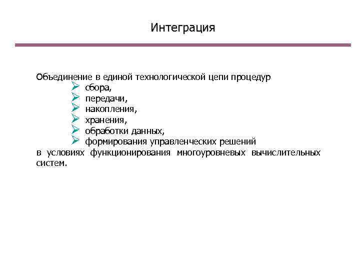 Интеграция Объединение в единой технологической цепи процедур Ø сбора, Ø передачи, Ø накопления, Ø