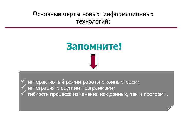 Основные черты новых информационных технологий: Запомните! ü интерактивный режим работы с компьютером; ü интеграция