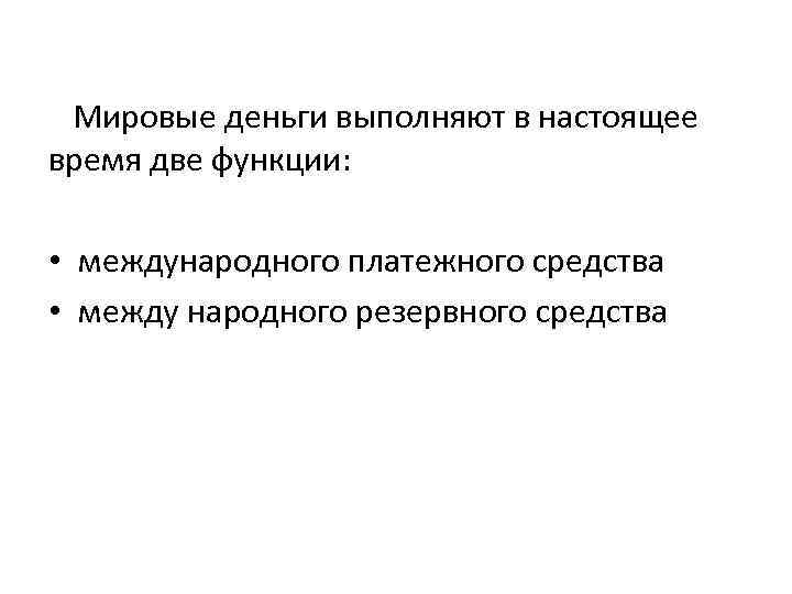 Мировые деньги выполняют в настоящее время две функции: • международного платежного средства • между