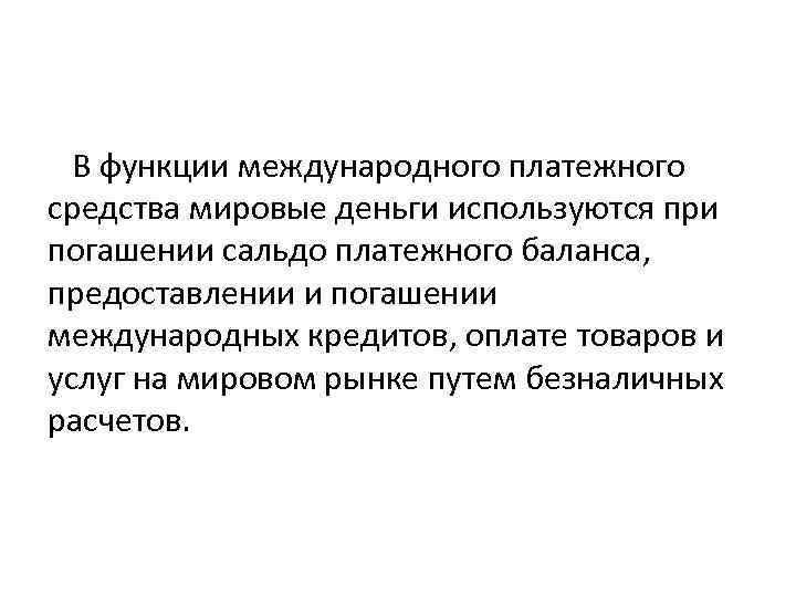 В функции международного платежного средства мировые деньги используются при погашении сальдо платежного баланса, предоставлении