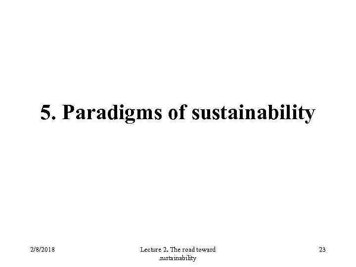 5. Paradigms of sustainability 2/8/2018 Lecture 2. The road toward sustainability 23 