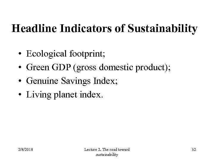 Headline Indicators of Sustainability • • Ecological footprint; Green GDP (gross domestic product); Genuine