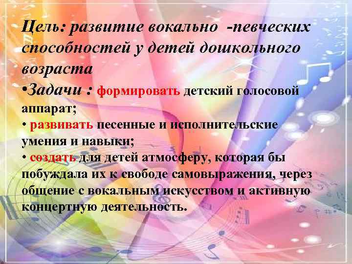 Цель: развитие вокально -певческих способностей у детей дошкольного возраста • Задачи : формировать детский