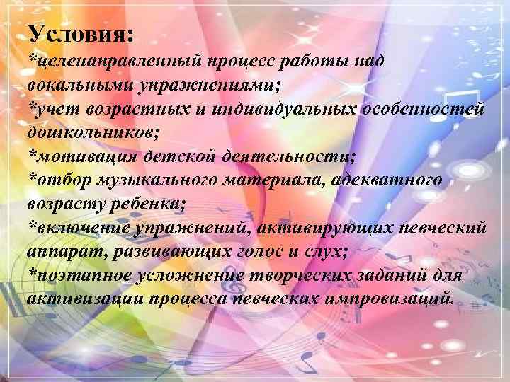 Условия: *целенаправленный процесс работы над вокальными упражнениями; *учет возрастных и индивидуальных особенностей дошкольников; *мотивация