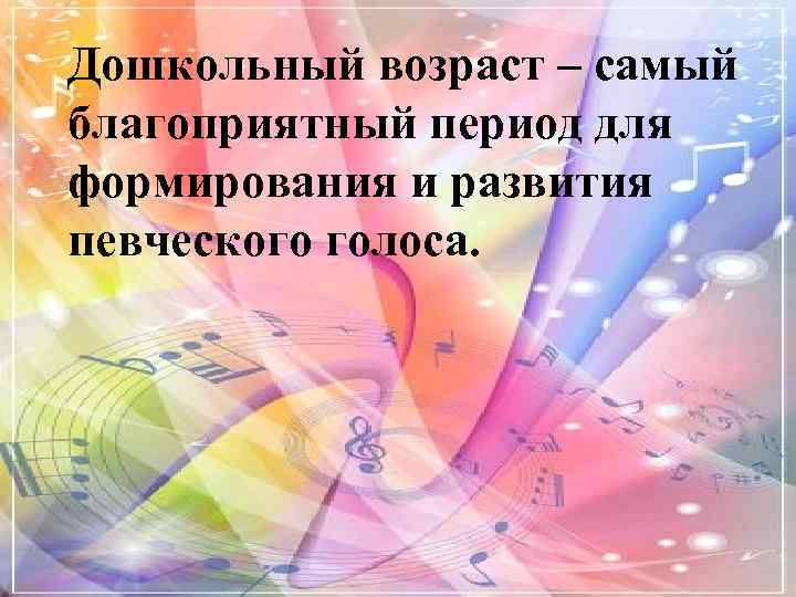 Дошкольный возраст – самый благоприятный период для формирования и развития певческого голоса. 