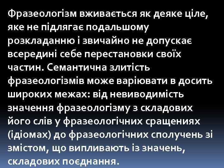 Фразеологізм вживається як деяке ціле, яке не підлягає подальшому розкладанню і звичайно не допускає