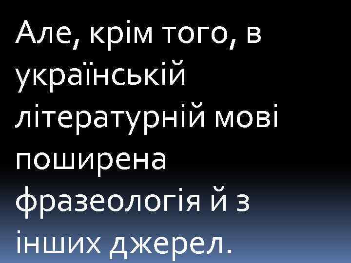 Але, крім того, в українській літературній мові поширена фразеологія й з інших джерел. 