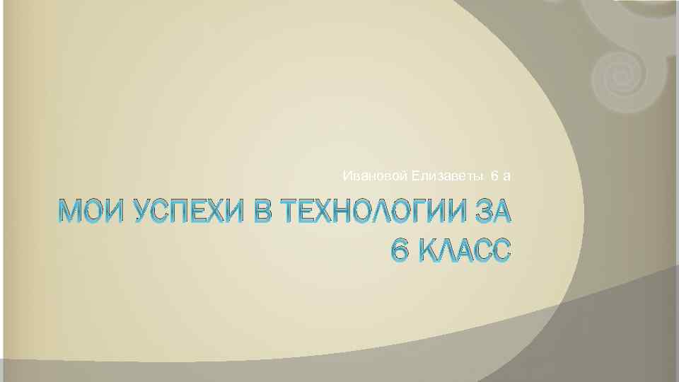 Ивановой Елизаветы 6 а МОИ УСПЕХИ В ТЕХНОЛОГИИ ЗА 6 КЛАСС 