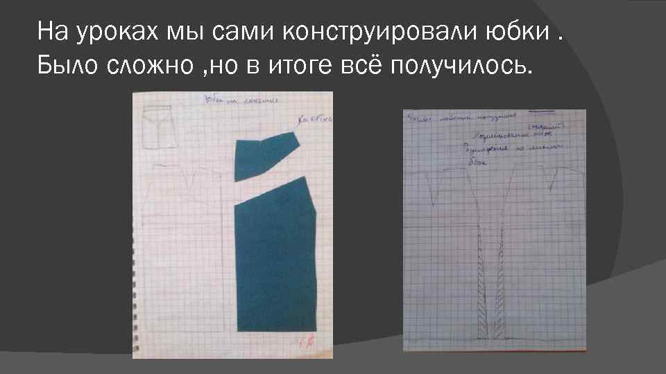 На уроках мы сами конструировали юбки. Было сложно , но в итоге всё получилось.