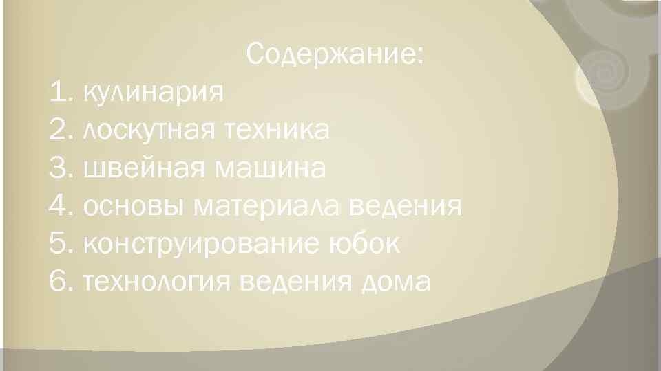 Содержание: 1. кулинария 2. лоскутная техника 3. швейная машина 4. основы материала ведения 5.