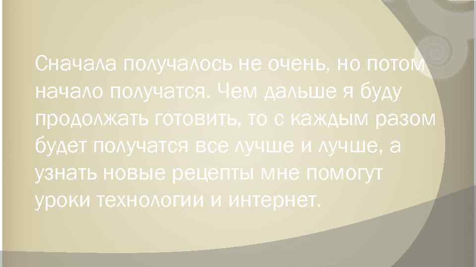 Сначала получалось не очень, но потом начало получатся. Чем дальше я буду продолжать готовить,