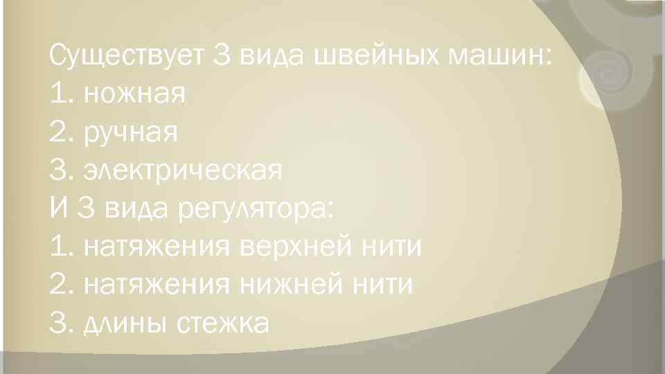 Существует 3 вида швейных машин: 1. ножная 2. ручная 3. электрическая И 3 вида