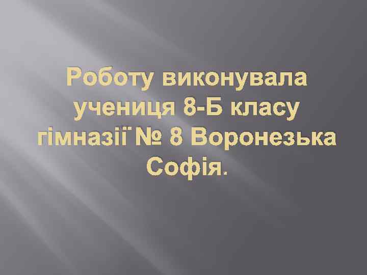 Роботу виконувала учениця 8 -Б класу гімназії № 8 Воронезька Софія. 