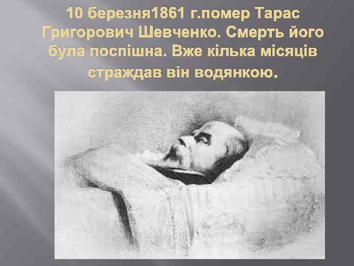 10 березня 1861 г. помер Тарас Григорович Шевченко. Смерть його була поспішна. Вже кілька