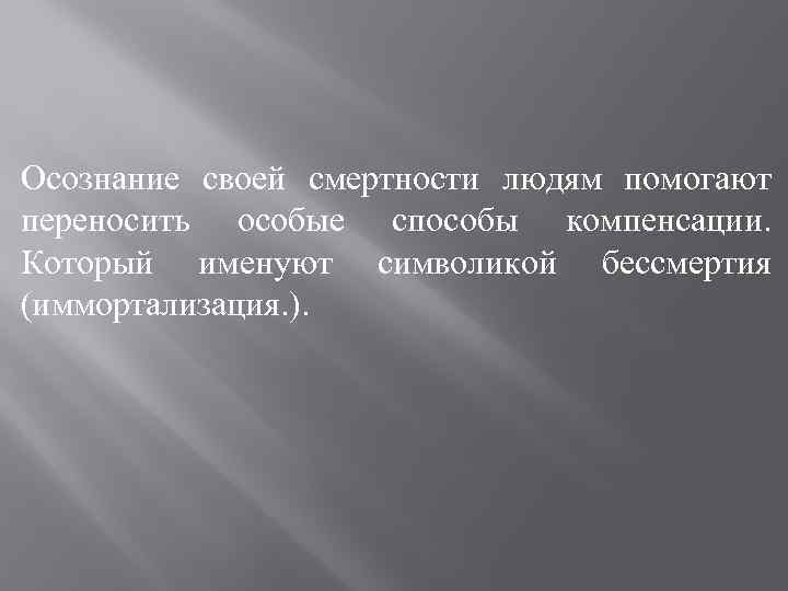 Осознание своей смертности людям помогают переносить особые способы компенсации. Который именуют символикой бессмертия (иммортализация.