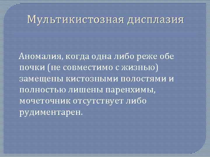 Мультикистозная дисплазия Аномалия, когда одна либо реже обе почки (не совместимо с жизнью) замещены