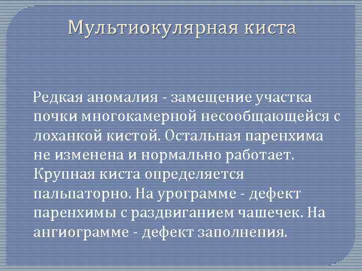 Мультиокулярная киста Редкая аномалия - замещение участка почки многокамерной несообщающейся с лоханкой кистой. Остальная