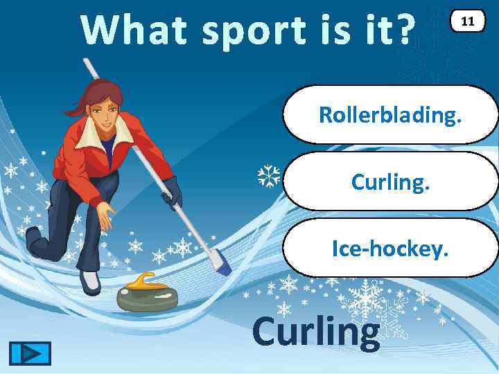 What sport is it? 11 Rollerblading. Curling. Ice-hockey. Curling 