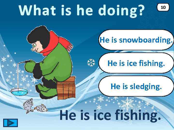 What is he doing? 10 He is snowboarding. He is ice fishing. He is