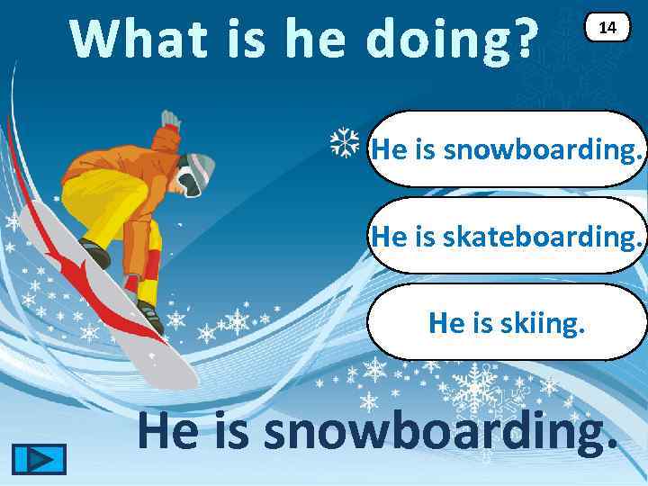 What is he doing? 14 He is snowboarding. He is skateboarding. He is skiing.