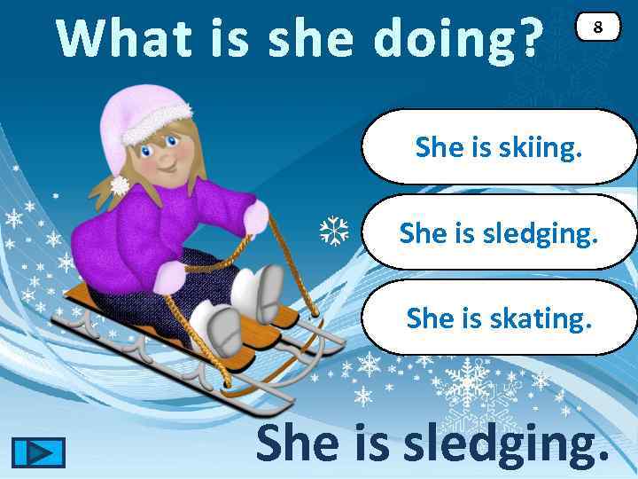 What is she doing? 8 She is skiing. She is sledging. She is skating.