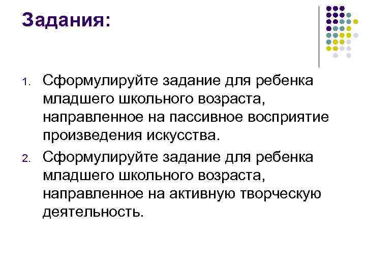 Задания: 1. 2. Сформулируйте задание для ребенка младшего школьного возраста, направленное на пассивное восприятие