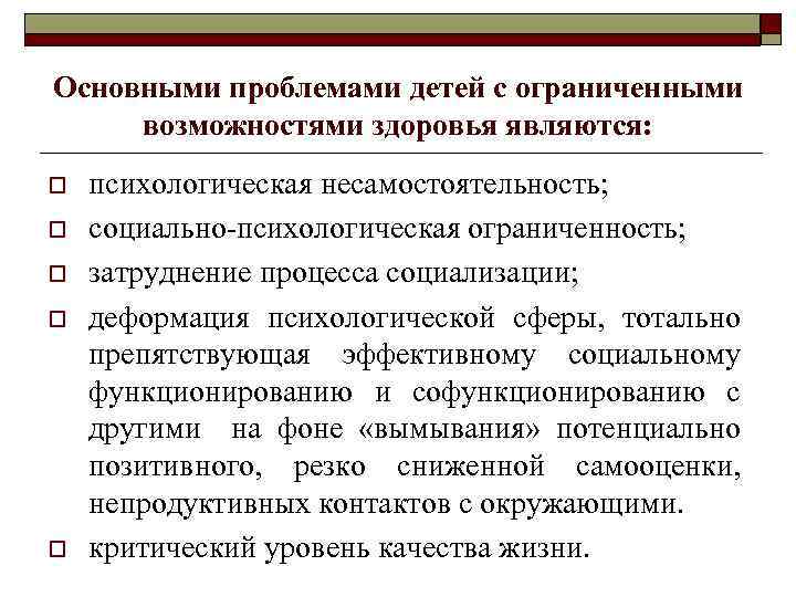 Основными проблемами детей с ограниченными возможностями здоровья являются: o o o психологическая несамостоятельность; социально-психологическая