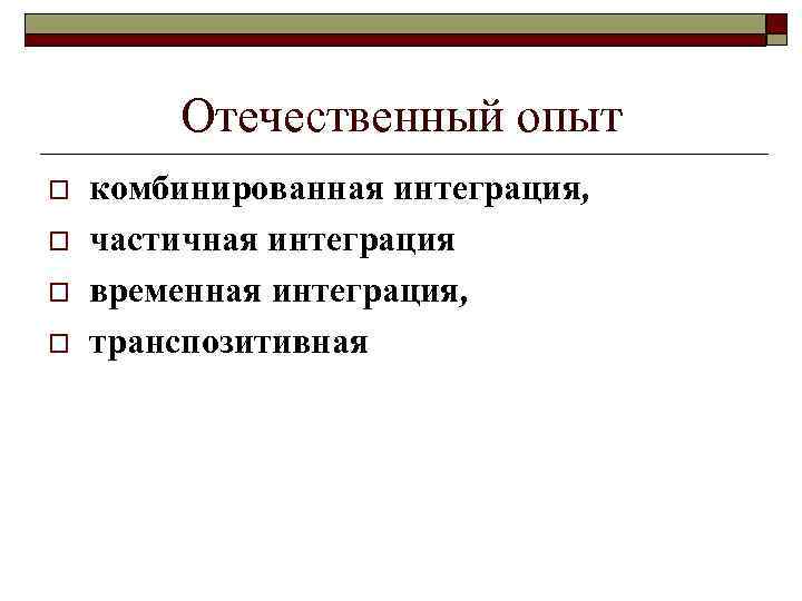 Отечественный опыт o o комбинированная интеграция, частичная интеграция временная интеграция, транспозитивная 