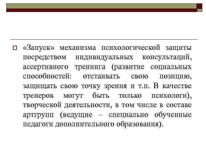 o «Запуск» механизма психологической защиты посредством индивидуальных консультаций, ассертивного тренинга (развитие социальных способностей: отстаивать