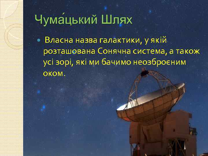 Чума цький Шлях Власна назва галактики, у якій розташована Сонячна система, а також усі