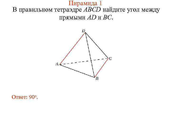 Пирамида 1 В правильном тетраэдре ABCD найдите угол между прямыми AD и BC. Ответ: