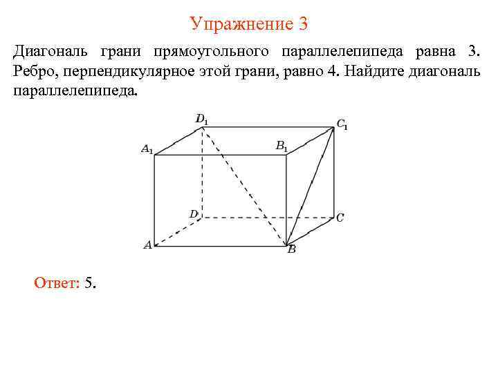 Упражнение 3 Диагональ грани прямоугольного параллелепипеда равна 3. Ребро, перпендикулярное этой грани, равно 4.