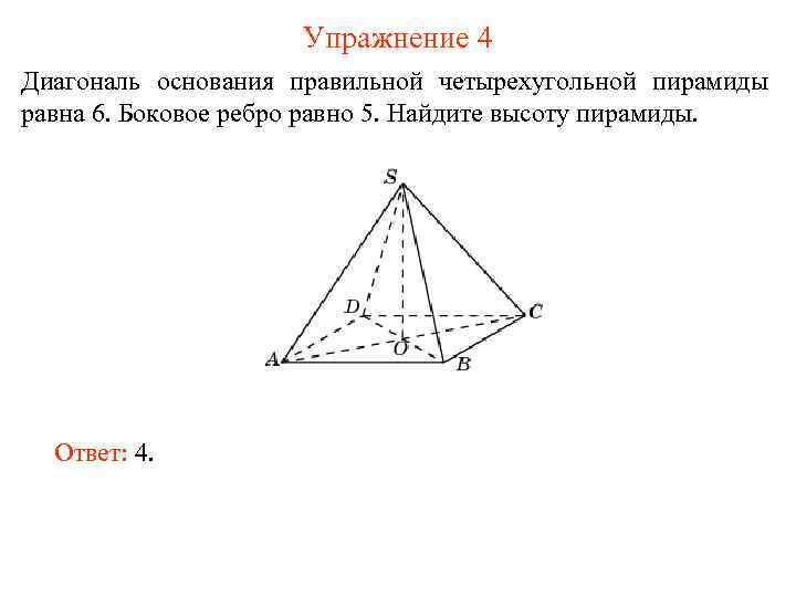 Упражнение 4 Диагональ основания правильной четырехугольной пирамиды равна 6. Боковое ребро равно 5. Найдите