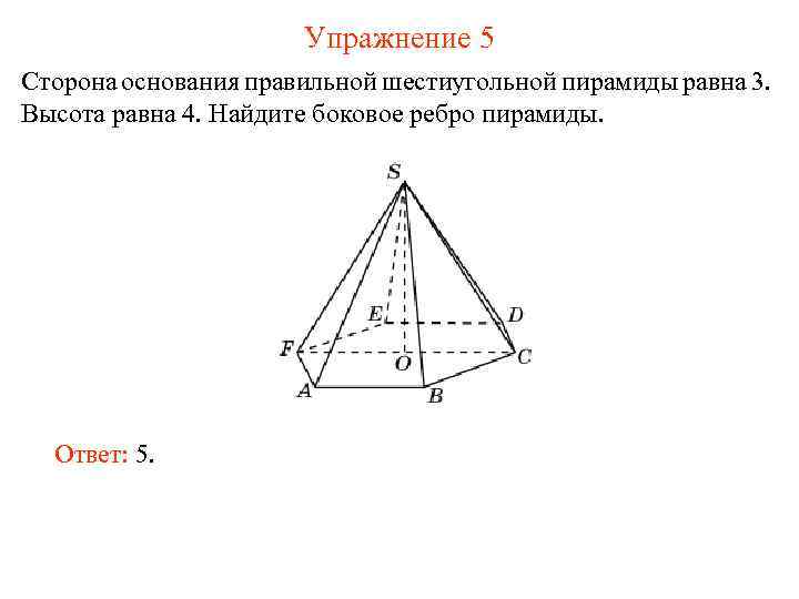 Упражнение 5 Сторона основания правильной шестиугольной пирамиды равна 3. Высота равна 4. Найдите боковое