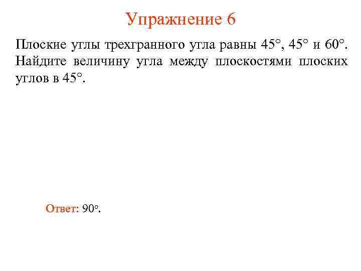 Упражнение 6 Плоские углы трехгранного угла равны 45°, 45° и 60°. Найдите величину угла