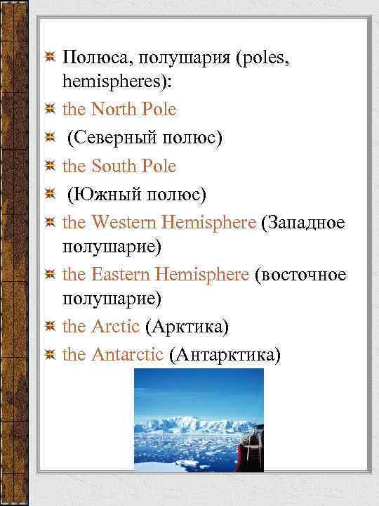 Полюса, полушария (poles, hemispheres): the North Pole (Северный полюс) the South Pole (Южный полюс)