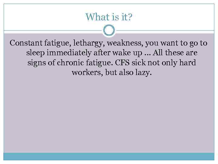 What is it? Constant fatigue, lethargy, weakness, you want to go to sleep immediately