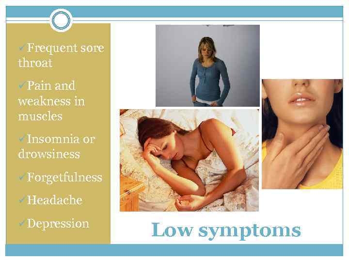 üFrequent sore throat üPain and weakness in muscles üInsomnia or drowsiness üForgetfulness üHeadache üDepression