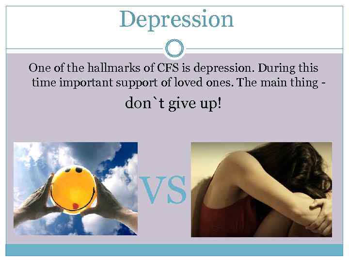 Depression One of the hallmarks of CFS is depression. During this time important support