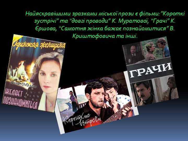 Найяскравішими зразками міської прози є фільми: ”Короткі зустрічі” та “довгі проводи” К. Муратової, “Грачі”