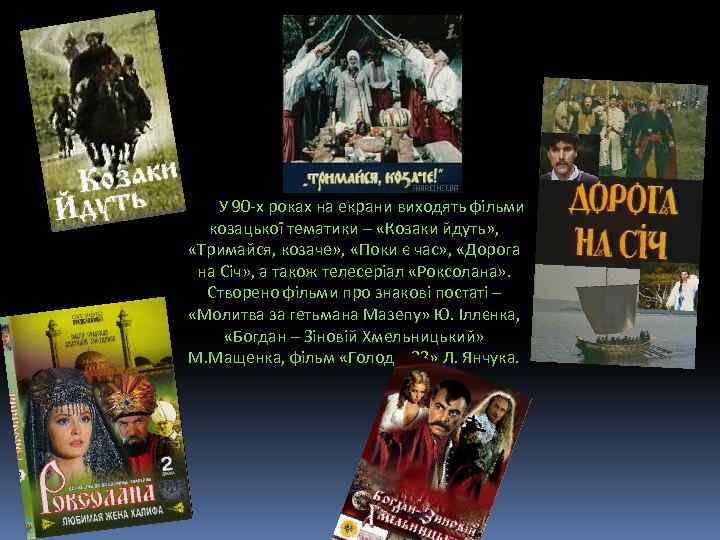 У 90 -х роках на екрани виходять фільми козацької тематики – «Козаки йдуть» ,