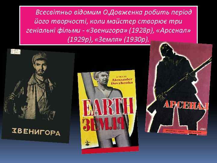 Всесвітньо відомим О. Довженка робить період його творчості, коли майстер створює три геніальні фільми