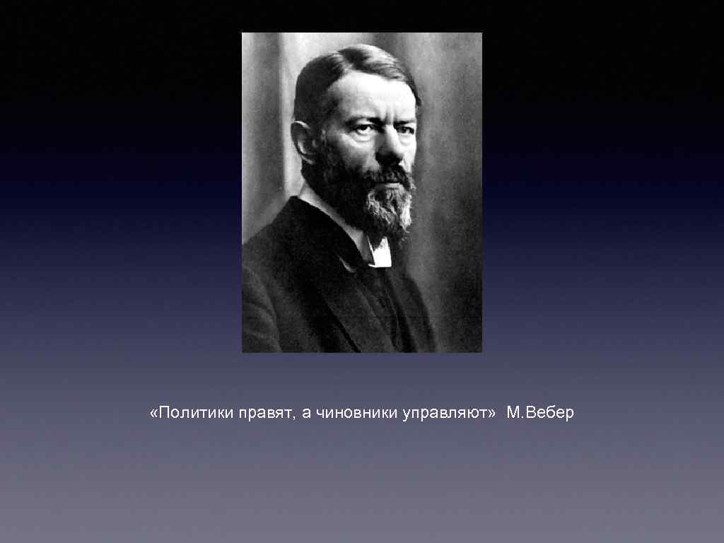  «Политики правят, а чиновники управляют» М. Вебер 