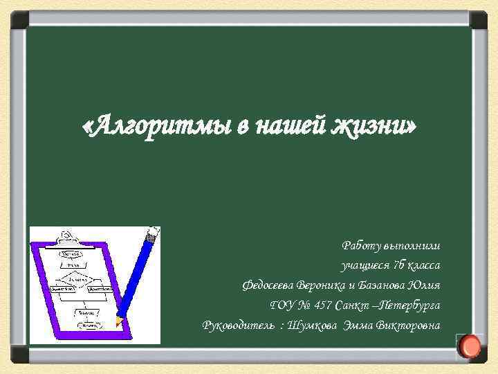  «Алгоритмы в нашей жизни» Работу выполнили учащиеся 7 б класса Федосеева Вероника и