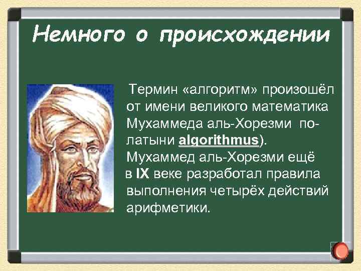 Немного о происхождении Термин «алгоритм» произошёл от имени великого математика Мухаммеда аль Хорезми по